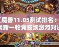 《魔獸11.05測試排名：探索新一輪競技場激烈對決，誰能登頂巔峰？》