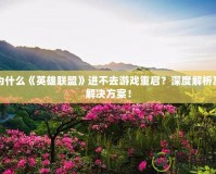 為什么《英雄聯(lián)盟》進不去游戲重啟？深度解析及解決方案！