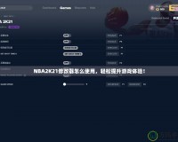 NBA2K21修改器怎么使用，輕松提升游戲體驗！