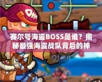 賽爾號海盜BOSS是誰？揭秘最強(qiáng)海盜戰(zhàn)隊(duì)背后的神秘力量！