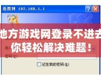 中國地方游戲網(wǎng)登錄不進(jìn)去？教你輕松解決難題！