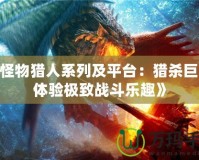 《怪物獵人系列及平臺：獵殺巨獸，體驗極致戰(zhàn)斗樂趣》