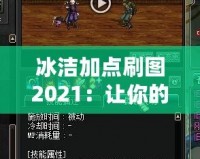 冰潔加點(diǎn)刷圖2021：讓你的游戲體驗(yàn)更上一層樓！