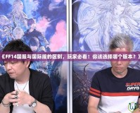 《FF14國服與國際服的區(qū)別，玩家必看！你該選擇哪個版本？》