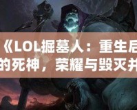 《LOL掘墓人：重生后的死神，榮耀與毀滅并存》