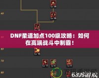 DNF柔道加點(diǎn)100級(jí)攻略：如何在高端戰(zhàn)斗中制霸！