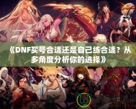 《DNF買號合適還是自己練合適？從多角度分析你的選擇》