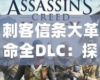 刺客信條大革命全DLC：探秘巴黎背后的秘密與挑戰(zhàn)