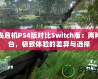 孤島危機(jī)PS4版對比Switch版：兩種平臺，極致體驗(yàn)的差異與選擇