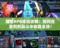 魔獸RPG塔防攻略：如何在激烈的戰(zhàn)斗中稱霸全場！