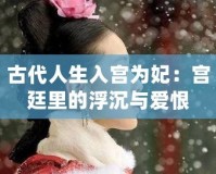 古代人生入宮為妃：宮廷里的浮沉與愛恨