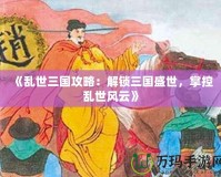 《亂世三國攻略：解鎖三國盛世，掌控亂世風(fēng)云》