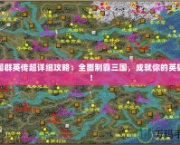 三國群英傳超詳細(xì)攻略：全面制霸三國，成就你的英雄夢！