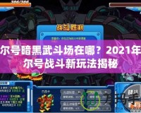 賽爾號暗黑武斗場在哪？2021年賽爾號戰(zhàn)斗新玩法揭秘