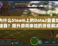 為什么Steam上的Dota2需要加速器？提升游戲體驗(yàn)的終極解決方案