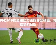 FM2019修改器助力無限轉(zhuǎn)會預(yù)算，打造夢幻球隊