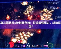 PSP真三國無雙5特別版存檔：打造最強(qiáng)戰(zhàn)力，輕松征服三國！