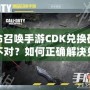 使命召喚手游CDK兌換碼格式不對？如何正確解決兌換問題，暢玩游戲無憂！