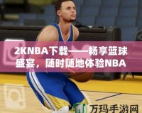 2KNBA下載——暢享籃球盛宴，隨時(shí)隨地體驗(yàn)NBA魅力