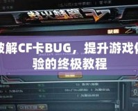 破解CF卡BUG，提升游戲體驗的終極教程