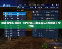 解鎖激情與策略！《PSP真三國無雙5人物解鎖》全攻略