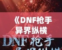 《DNF槍手異界縱橫：跨越次元的英雄傳說》