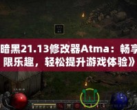 《暗黑21.13修改器Atma：暢享無限樂趣，輕松提升游戲體驗》