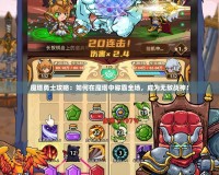 魔塔勇士攻略：如何在魔塔中稱霸全場，成為無敵戰(zhàn)神！