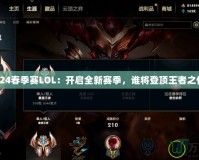 2024春季賽LOL：開啟全新賽季，誰將登頂王者之位？