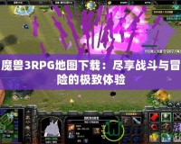 魔獸3RPG地圖下載：盡享戰(zhàn)斗與冒險的極致體驗