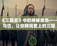 《三國殺》中的神秘角色——馬岱，讓你瞬間愛上的三國猛將！