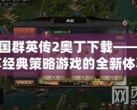 三國群英傳2奧丁下載——暢享經(jīng)典策略游戲的全新體驗