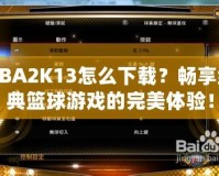 NBA2K13怎么下載？暢享經(jīng)典籃球游戲的完美體驗！