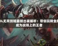 LOL無雙劍姬最新出裝解析：帶你玩轉全局，成為戰(zhàn)場上的王者