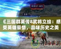 《三國群英傳8武將立繪：感受英雄豪情，品味歷史之美》