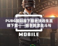 PUBG國(guó)際服下載地鐵逃生直接下載——暢享刺激戰(zhàn)斗與無限可能