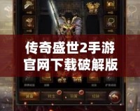 傳奇盛世2手游官網下載破解版，暢享極致傳奇體驗！