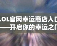 LOL官網(wǎng)幸運(yùn)商店入口——開啟你的幸運(yùn)之門！