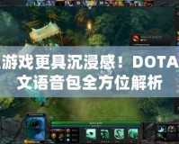 讓游戲更具沉浸感！DOTA中文語音包全方位解析