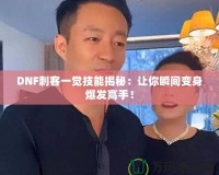 DNF刺客一覺技能揭秘：讓你瞬間變身爆發(fā)高手！