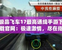 極品飛車17最高通緝手游下載官網(wǎng)：極速激情，盡在指尖！