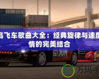 極品飛車(chē)歌曲大全：經(jīng)典旋律與速度激情的完美結(jié)合