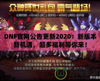 DNF官網(wǎng)公告更新2020：新版本新機遇，超多福利等你來！