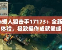 Dota矮人狙擊手17173：全新戰(zhàn)略體驗(yàn)，極致操作成就巔峰