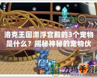 洛克王國漂浮宮殿的3個寵物是什么？揭秘神秘的寵物伙伴