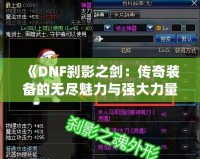 《DNF剎影之劍：傳奇裝備的無(wú)盡魅力與強(qiáng)大力量》