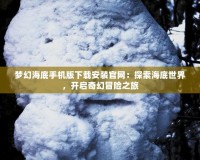 夢幻海底手機版下載安裝官網(wǎng)：探索海底世界，開啟奇幻冒險之旅