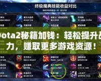 Dota2秘籍加錢(qián)：輕松提升戰(zhàn)力，賺取更多游戲資源！