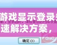 QQ游戲顯示登錄失??？快速解決方案，讓你輕松恢復暢玩！