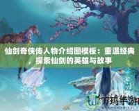 仙劍奇?zhèn)b傳人物介紹圖模板：重溫經(jīng)典，探索仙劍的英雄與故事